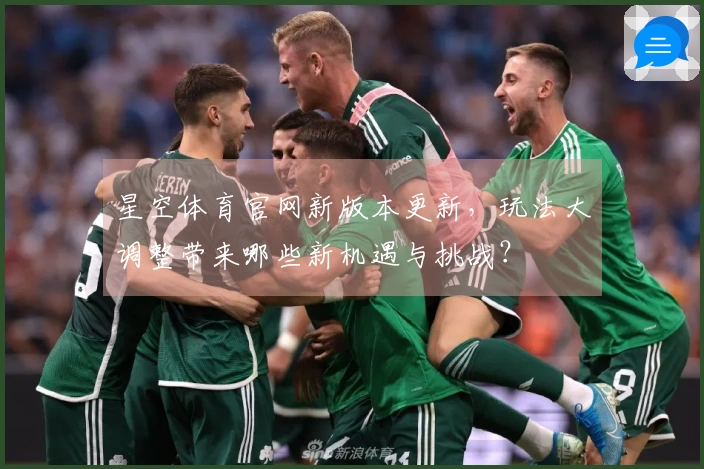 星空体育官网新版本更新，玩法大调整带来哪些新机遇与挑战？